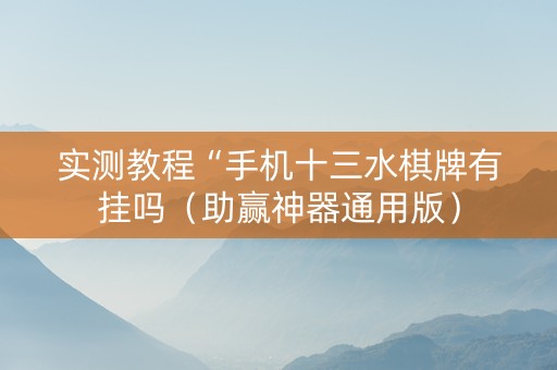 实测教程“手机十三水棋牌有挂吗（助赢神器通用版）