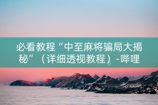 必看教程“中至麻将骗局大揭秘”（详细透视教程）-哔哩哔哩