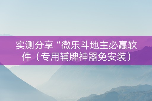 实测分享“微乐斗地主必赢软件（专用辅牌神器免安装）
