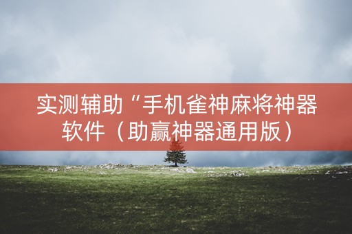 实测辅助“手机雀神麻将神器软件（助赢神器通用版）