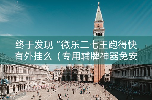 终于发现“微乐二七王跑得快有外挂么（专用辅牌神器免安装）