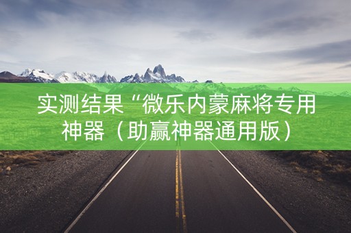 实测结果“微乐内蒙麻将专用神器（助赢神器通用版）
