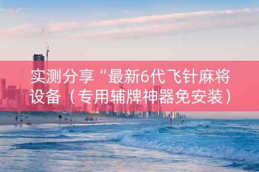 实测分享“最新6代飞针麻将设备（专用辅牌神器免安装）