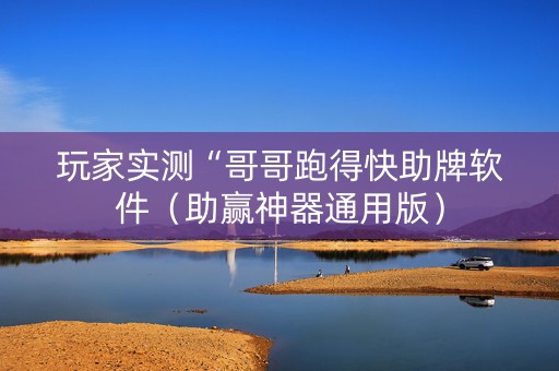 玩家实测“哥哥跑得快助牌软件（助赢神器通用版）