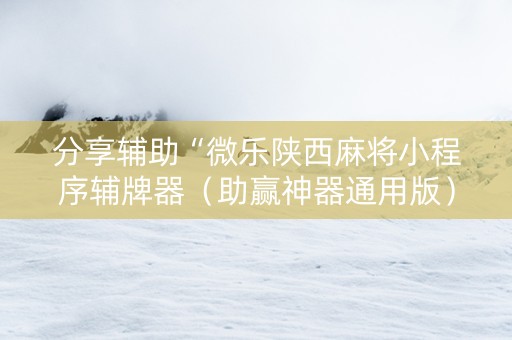 分享辅助“微乐陕西麻将小程序辅牌器（助赢神器通用版）