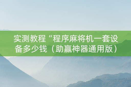 实测教程“程序麻将机一套设备多少钱（助赢神器通用版）