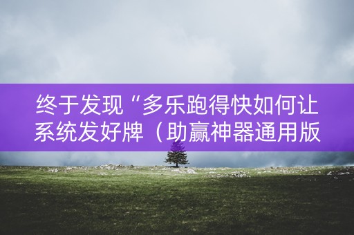 终于发现“多乐跑得快如何让系统发好牌（助赢神器通用版）