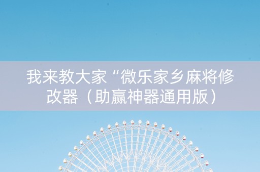 我来教大家“微乐家乡麻将修改器（助赢神器通用版）
