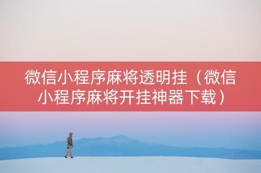 微信小程序麻将透明挂（微信小程序麻将开挂神器下载）