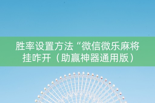 胜率设置方法“微信微乐麻将挂咋开（助赢神器通用版）