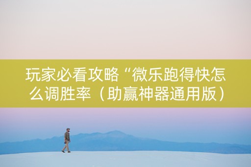 玩家必看攻略“微乐跑得快怎么调胜率（助赢神器通用版）