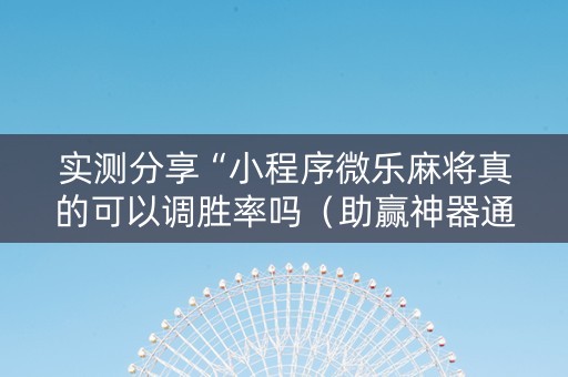 实测分享“小程序微乐麻将真的可以调胜率吗（助赢神器通用版）