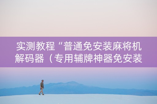 实测教程“普通免安装麻将机解码器（专用辅牌神器免安装）