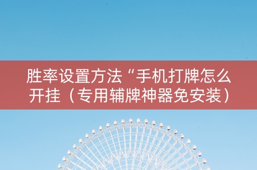 胜率设置方法“手机打牌怎么开挂（专用辅牌神器免安装）