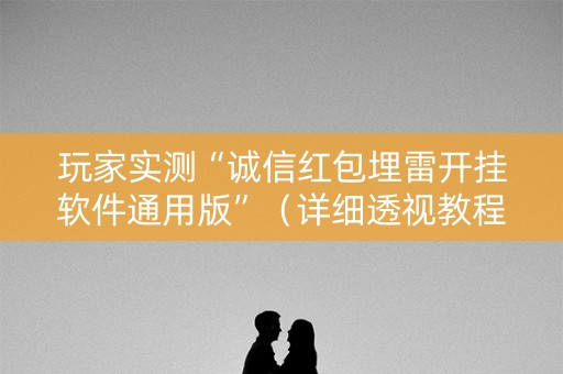 玩家实测“诚信红包埋雷开挂软件通用版”（详细透视教程）-哔哩哔哩