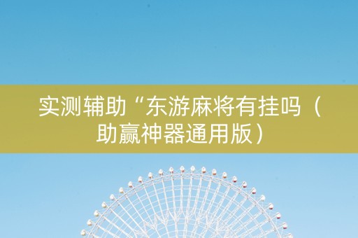 实测辅助“东游麻将有挂吗（助赢神器通用版）