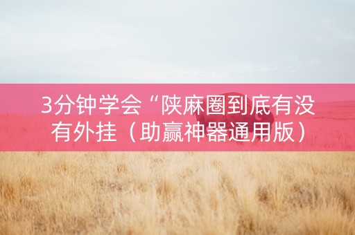 3分钟学会“陕麻圈到底有没有外挂（助赢神器通用版）