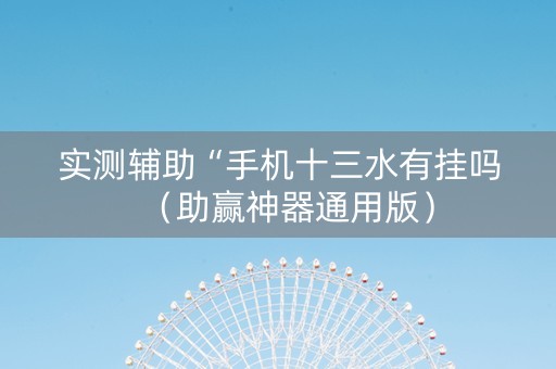 实测辅助“手机十三水有挂吗（助赢神器通用版）