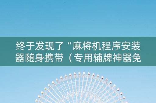 终于发现了“麻将机程序安装器随身携带（专用辅牌神器免安装）