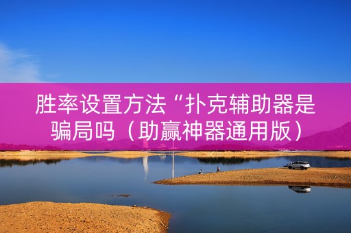 胜率设置方法“扑克辅助器是骗局吗（助赢神器通用版）