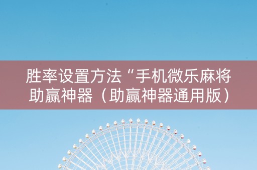 胜率设置方法“手机微乐麻将助赢神器（助赢神器通用版）