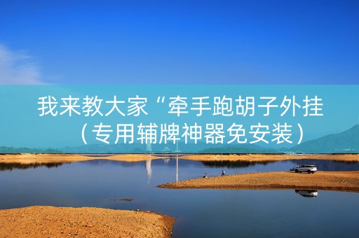 我来教大家“牵手跑胡子外挂（专用辅牌神器免安装）