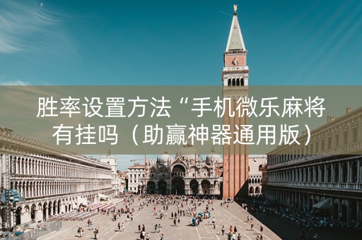 胜率设置方法“手机微乐麻将有挂吗（助赢神器通用版）