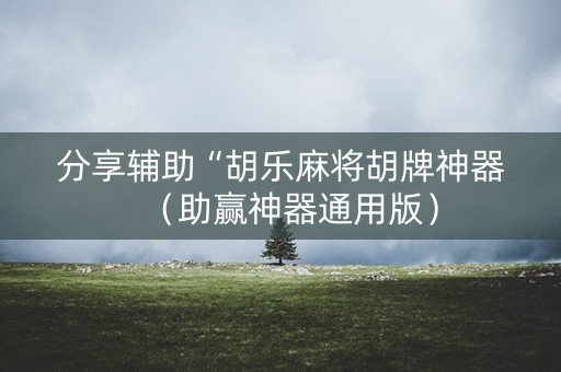 分享辅助“胡乐麻将胡牌神器（助赢神器通用版）