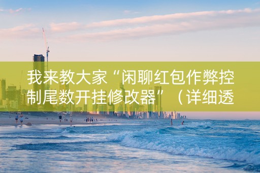 我来教大家“闲聊红包作弊控制尾数开挂修改器”（详细透视教程）-哔哩哔哩