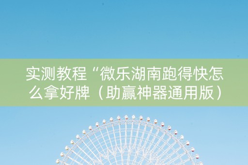 实测教程“微乐湖南跑得快怎么拿好牌（助赢神器通用版）
