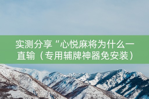 实测分享“心悦麻将为什么一直输（专用辅牌神器免安装）