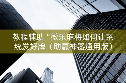教程辅助“微乐麻将如何让系统发好牌（助赢神器通用版）