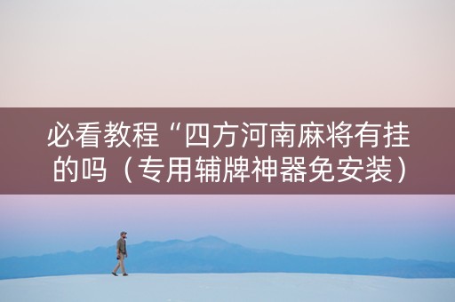必看教程“四方河南麻将有挂的吗（专用辅牌神器免安装）