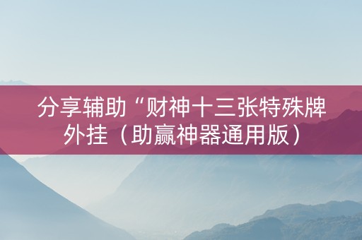 分享辅助“财神十三张特殊牌外挂（助赢神器通用版）
