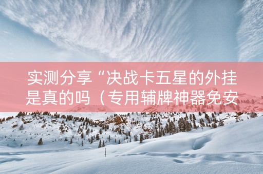 实测分享“决战卡五星的外挂是真的吗（专用辅牌神器免安装）