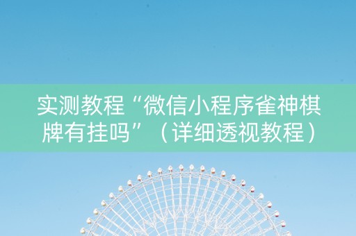 实测教程“微信小程序雀神棋牌有挂吗”（详细透视教程）-哔哩哔哩