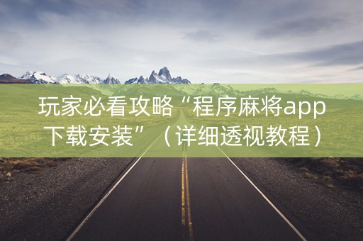 玩家必看攻略“程序麻将app下载安装”（详细透视教程）-哔哩哔哩