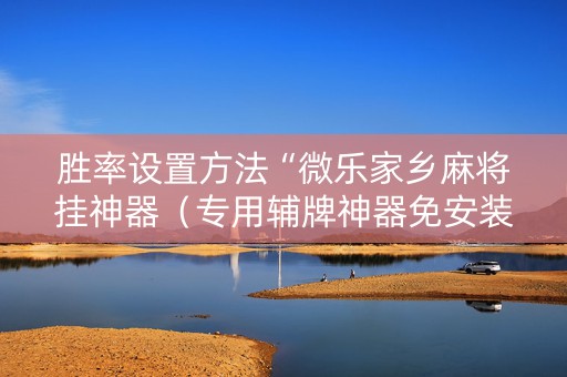 胜率设置方法“微乐家乡麻将挂神器（专用辅牌神器免安装）