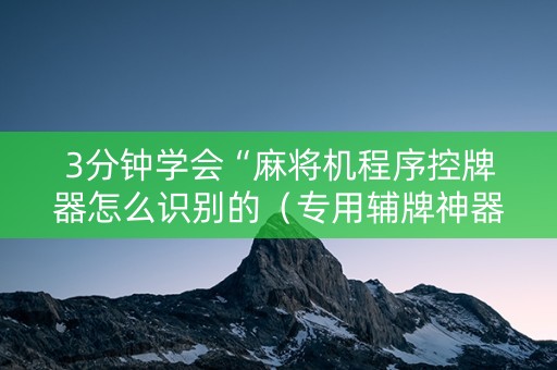 3分钟学会“麻将机程序控牌器怎么识别的（专用辅牌神器免安装）