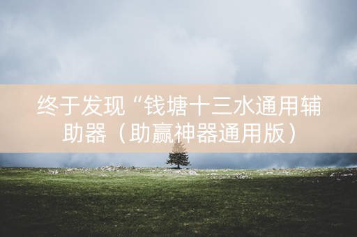 终于发现“钱塘十三水通用辅助器（助赢神器通用版）