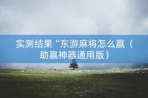 实测结果“东游麻将怎么赢（助赢神器通用版）
