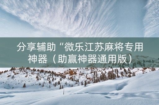 分享辅助“微乐江苏麻将专用神器（助赢神器通用版）
