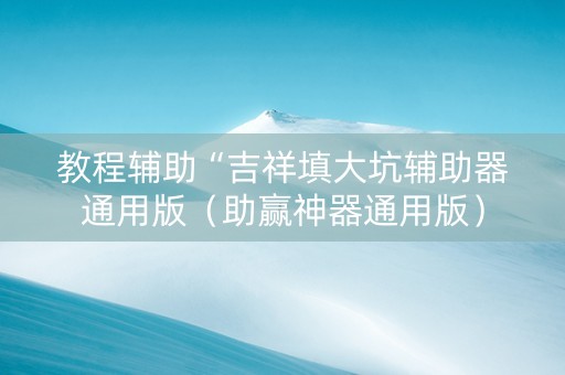 教程辅助“吉祥填大坑辅助器通用版（助赢神器通用版）