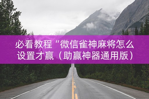 必看教程“微信雀神麻将怎么设置才赢（助赢神器通用版）