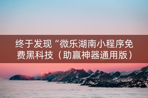 终于发现“微乐湖南小程序免费黑科技（助赢神器通用版）