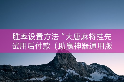 胜率设置方法“大唐麻将挂先试用后付款（助赢神器通用版）