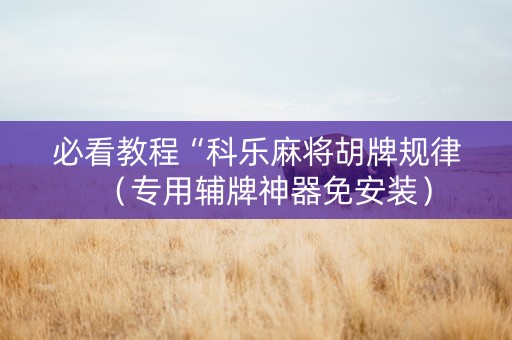 必看教程“科乐麻将胡牌规律（专用辅牌神器免安装）