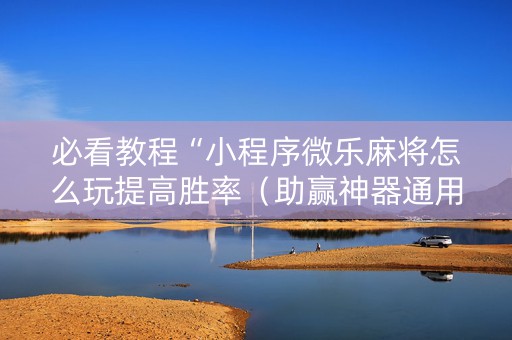 必看教程“小程序微乐麻将怎么玩提高胜率（助赢神器通用版）