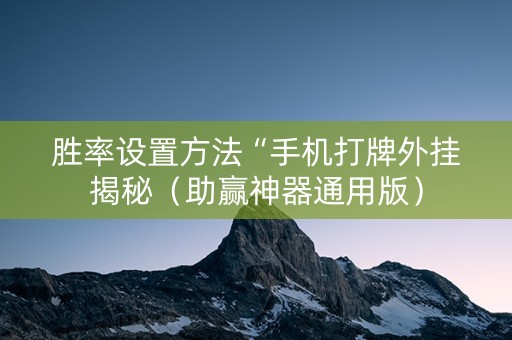 胜率设置方法“手机打牌外挂揭秘（助赢神器通用版）