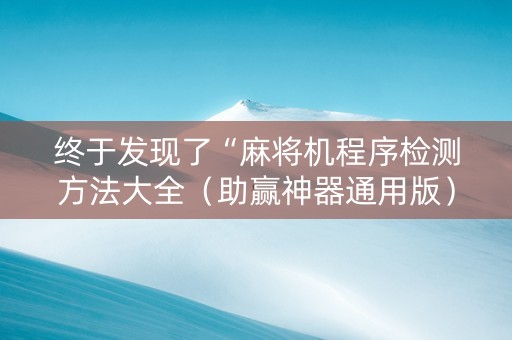 终于发现了“麻将机程序检测方法大全（助赢神器通用版）